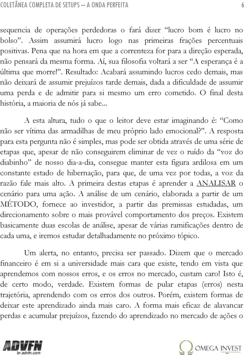 . Resultado: Acabará assumindo lucros cedo demais, mas não deixará de assumir prejuízos tarde demais, dada a dificuldade de assumir uma perda e de admitir para si mesmo um erro cometido.