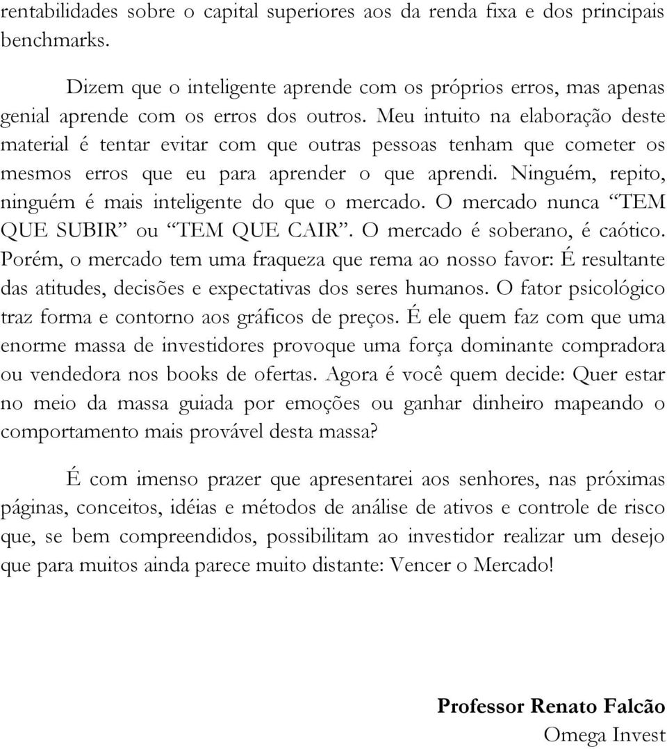 Ninguém, repito, ninguém é mais inteligente do que o mercado. O mercado nunca TEM QUE SUBIR ou TEM QUE CAIR. O mercado é soberano, é caótico.