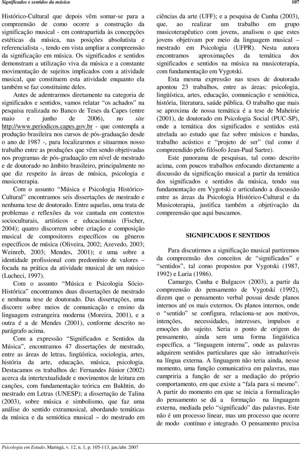 Os significados e sentidos demonstram a utilização viva da música e a constante movimentação de sujeitos implicados com a atividade musical, que constituem esta atividade enquanto ela também se faz