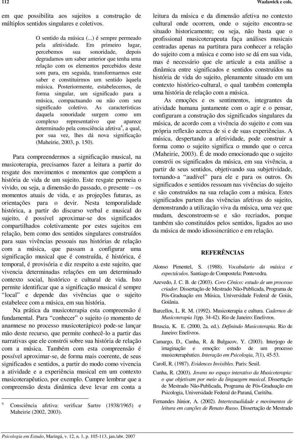 constituirmos um sentido àquela música. Posteriormente, estabelecemos, de forma singular, um significado para a música, compactuando ou não com seu significado coletivo.