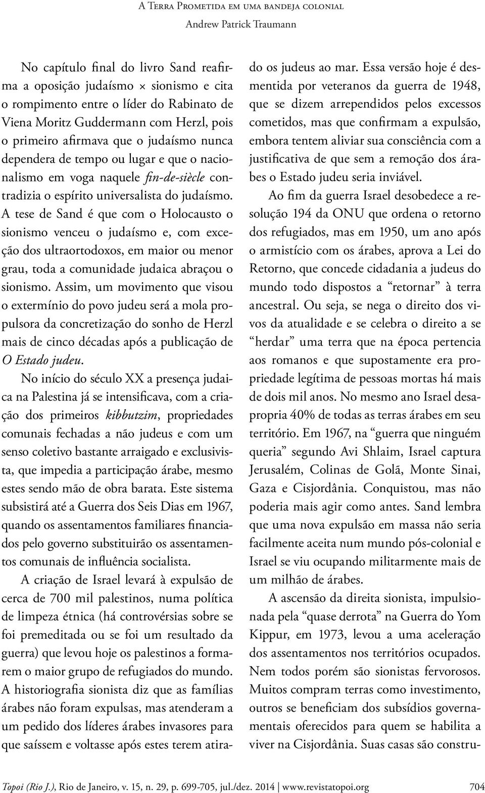 A tese de Sand é que com o Holocausto o sionismo venceu o judaísmo e, com exceção dos ultraortodoxos, em maior ou menor grau, toda a comunidade judaica abraçou o sionismo.