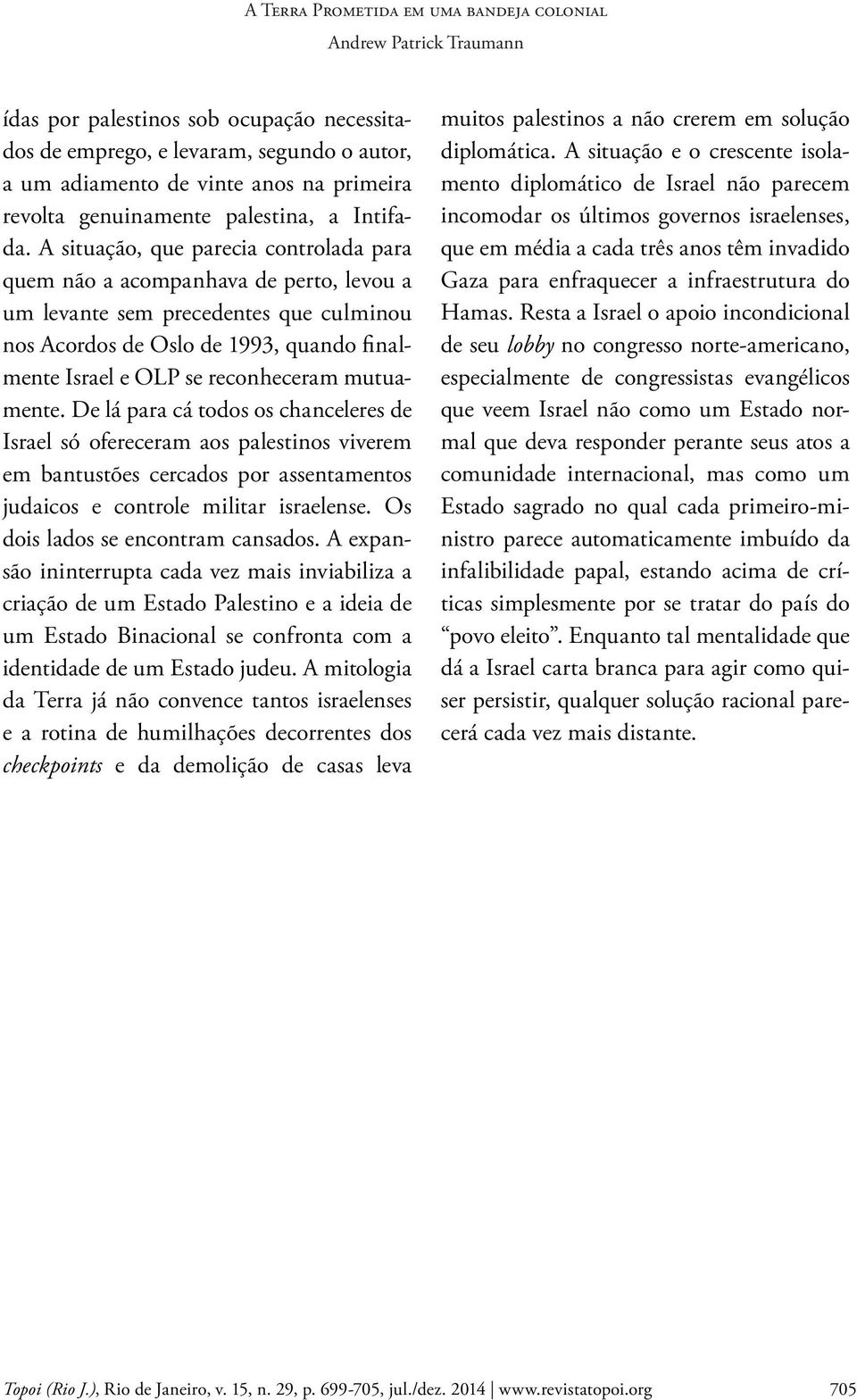 mutuamente. De lá para cá todos os chanceleres de Israel só ofereceram aos palestinos viverem em bantustões cercados por assentamentos judaicos e controle militar israelense.