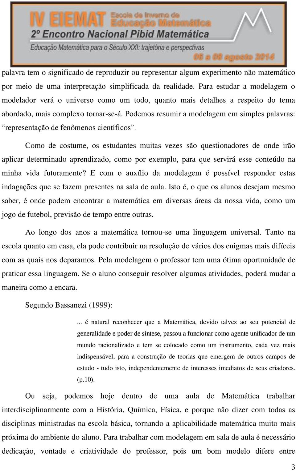 Podemos resumir a modelagem em simples palavras: representação de fenômenos científicos.