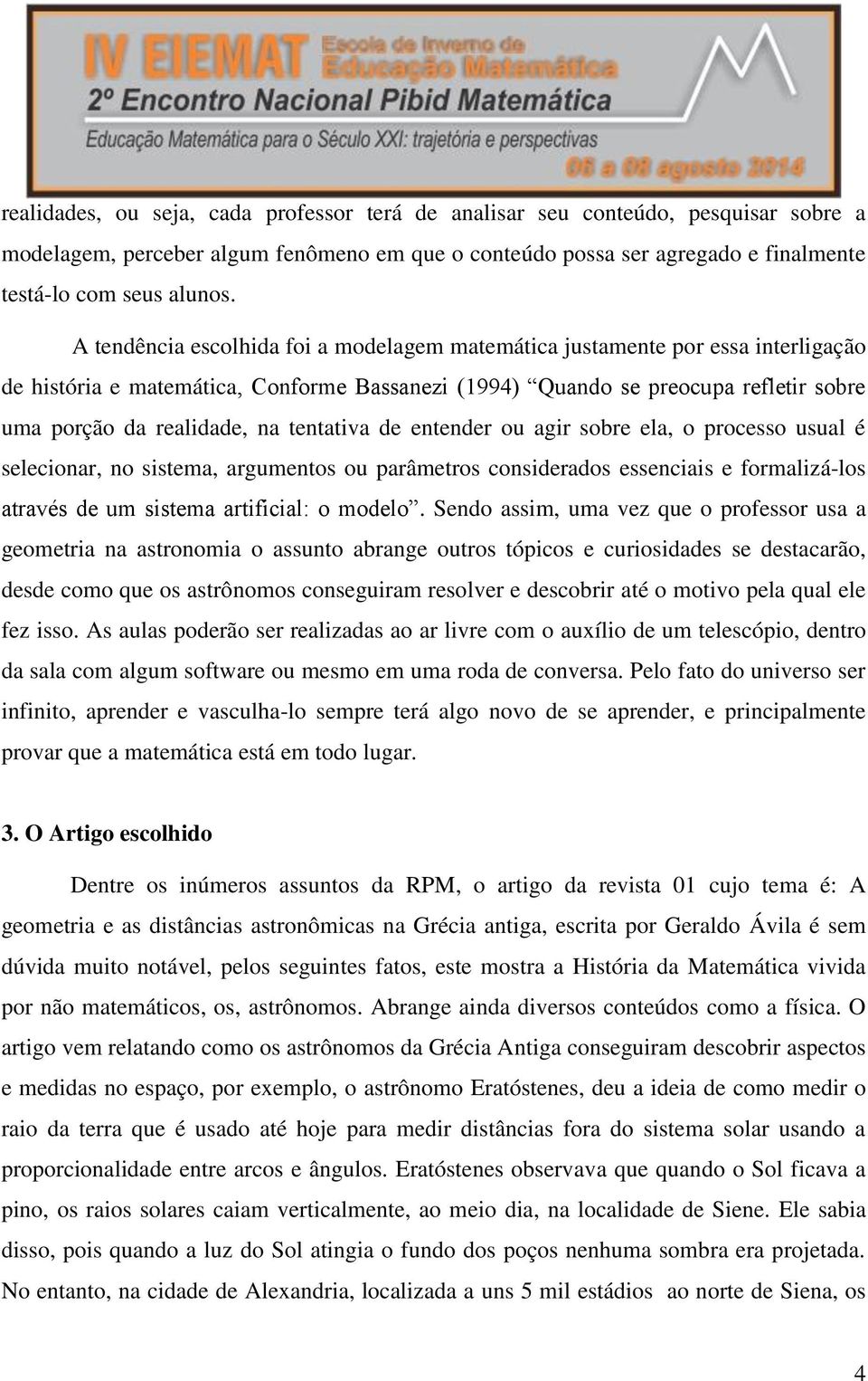 tentativa de entender ou agir sobre ela, o processo usual é selecionar, no sistema, argumentos ou parâmetros considerados essenciais e formalizá-los através de um sistema artificial: o modelo.