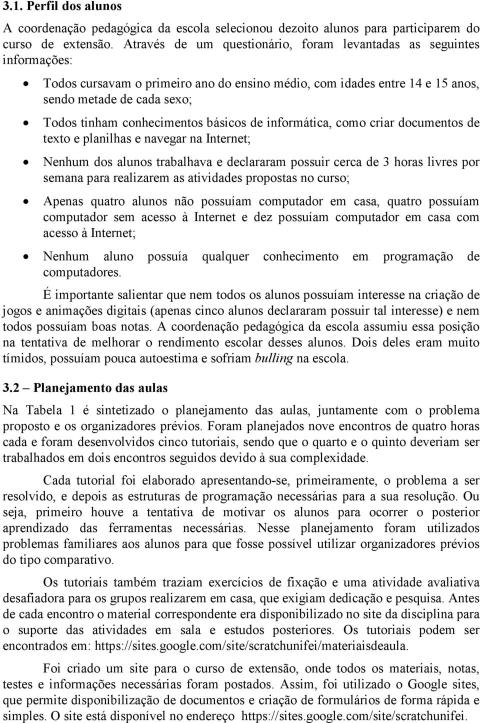 conhecimentos básicos de informática, como criar documentos de texto e planilhas e navegar na Internet; Nenhum dos alunos trabalhava e declararam possuir cerca de 3 horas livres por semana para