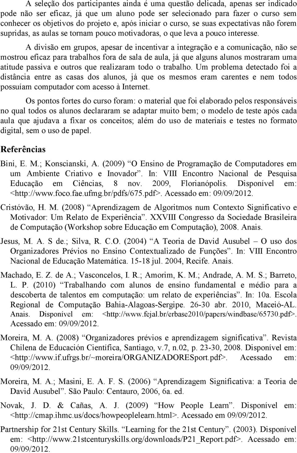 A divisão em grupos, apesar de incentivar a integração e a comunicação, não se mostrou eficaz para trabalhos fora de sala de aula, já que alguns alunos mostraram uma atitude passiva e outros que