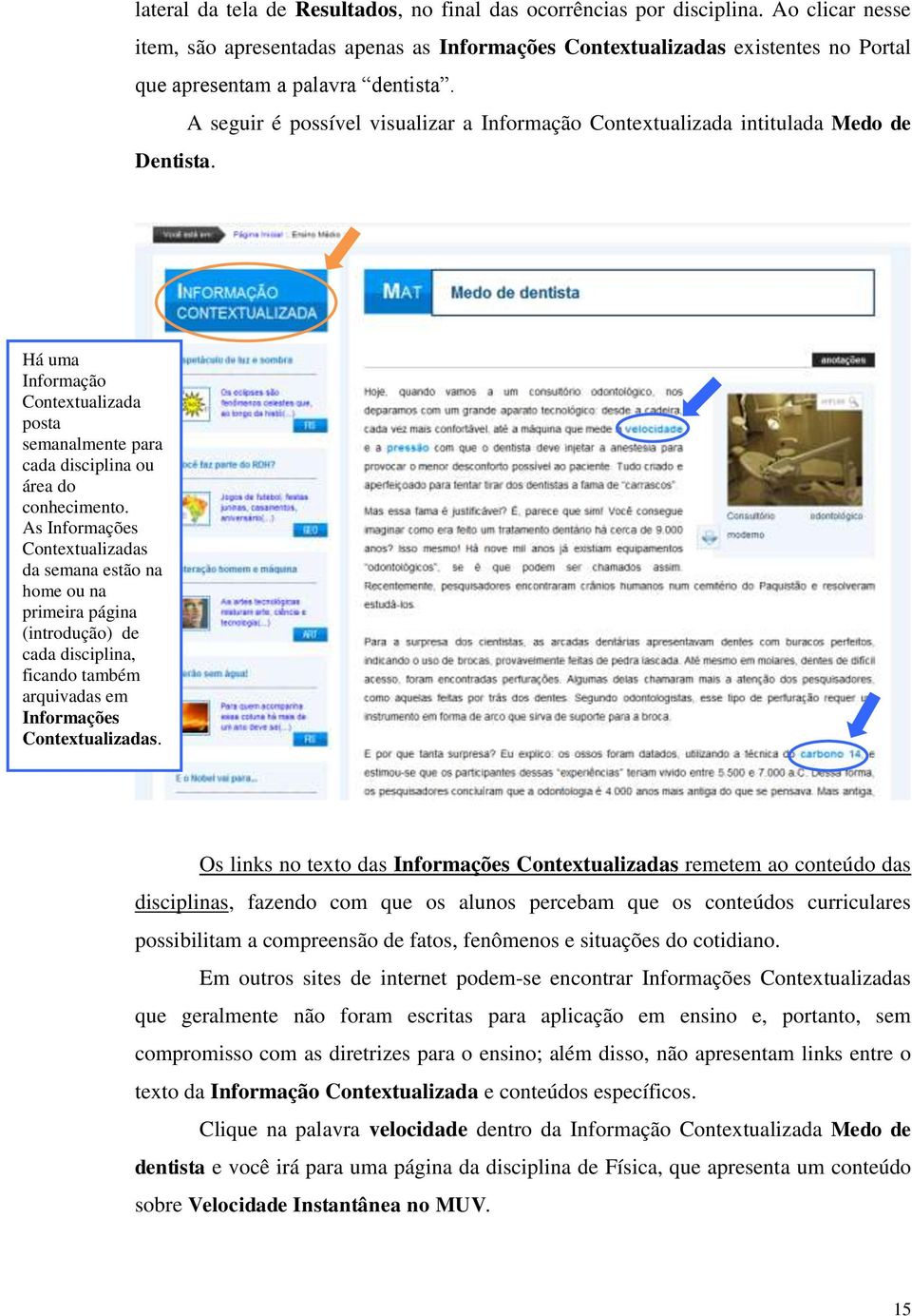 A seguir é possível visualizar a Informação Contextualizada intitulada Medo de Dentista. Há uma Informação Contextualizada posta semanalmente para cada disciplina ou área do conhecimento.