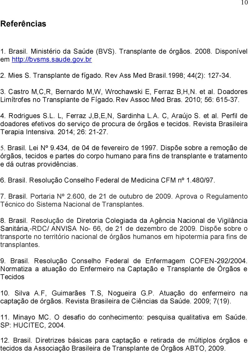 et al. Perfil de doadores efetivos do serviço de procura de órgãos e tecidos. Revista Brasileira Terapia Intensiva. 2014; 26: 21-27. 5. Brasil. Lei Nº 9.434, de 04 de fevereiro de 1997.