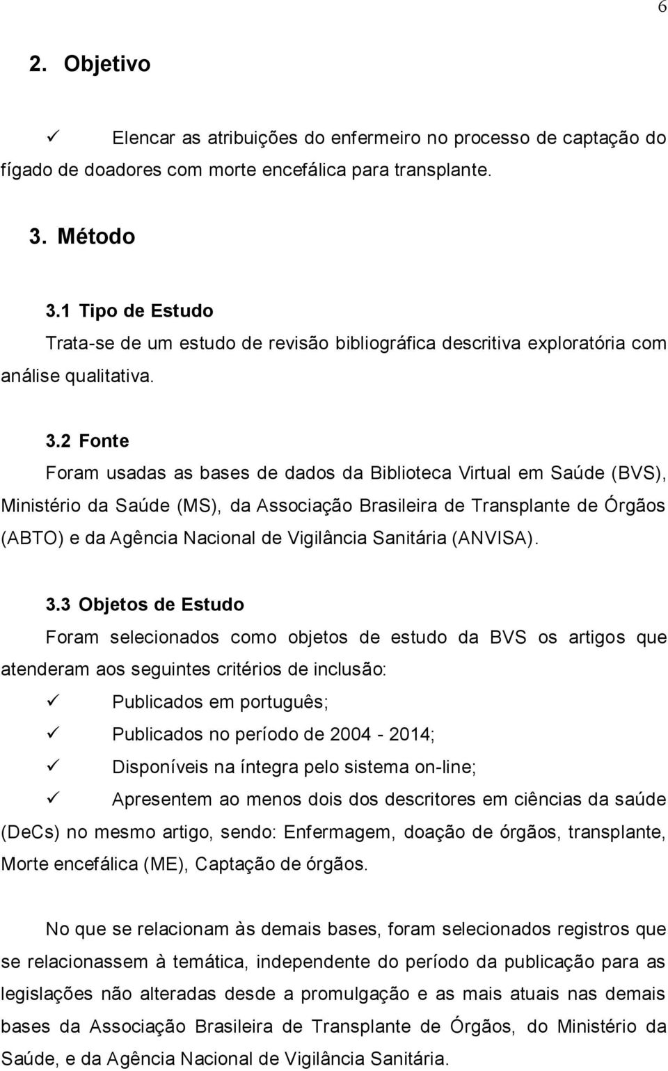 2 Fonte Foram usadas as bases de dados da Biblioteca Virtual em Saúde (BVS), Ministério da Saúde (MS), da Associação Brasileira de Transplante de Órgãos (ABTO) e da Agência Nacional de Vigilância