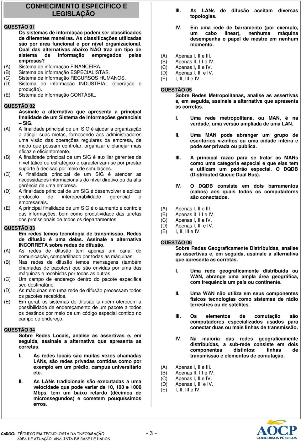 Sistema de informação FINANCEIRA. Sistema de informação ESPECIALISTAS. Sistema de informação RECURSOS HUMANOS. Sistema de informação INDUSTRIAL (operação e produção). Sistema de informação CONTÁBIL.