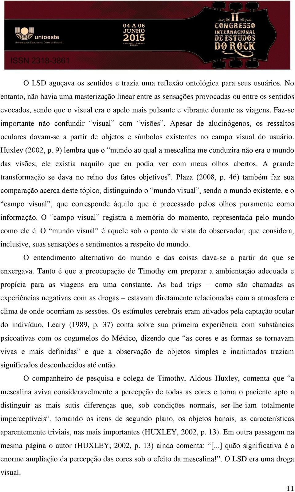 Faz-se importante não confundir visual com visões. Apesar de alucinógenos, os ressaltos oculares davam-se a partir de objetos e símbolos existentes no campo visual do usuário. Huxley (2002, p.