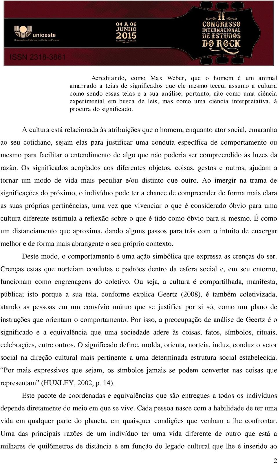 A cultura está relacionada às atribuições que o homem, enquanto ator social, emaranha ao seu cotidiano, sejam elas para justificar uma conduta específica de comportamento ou mesmo para facilitar o