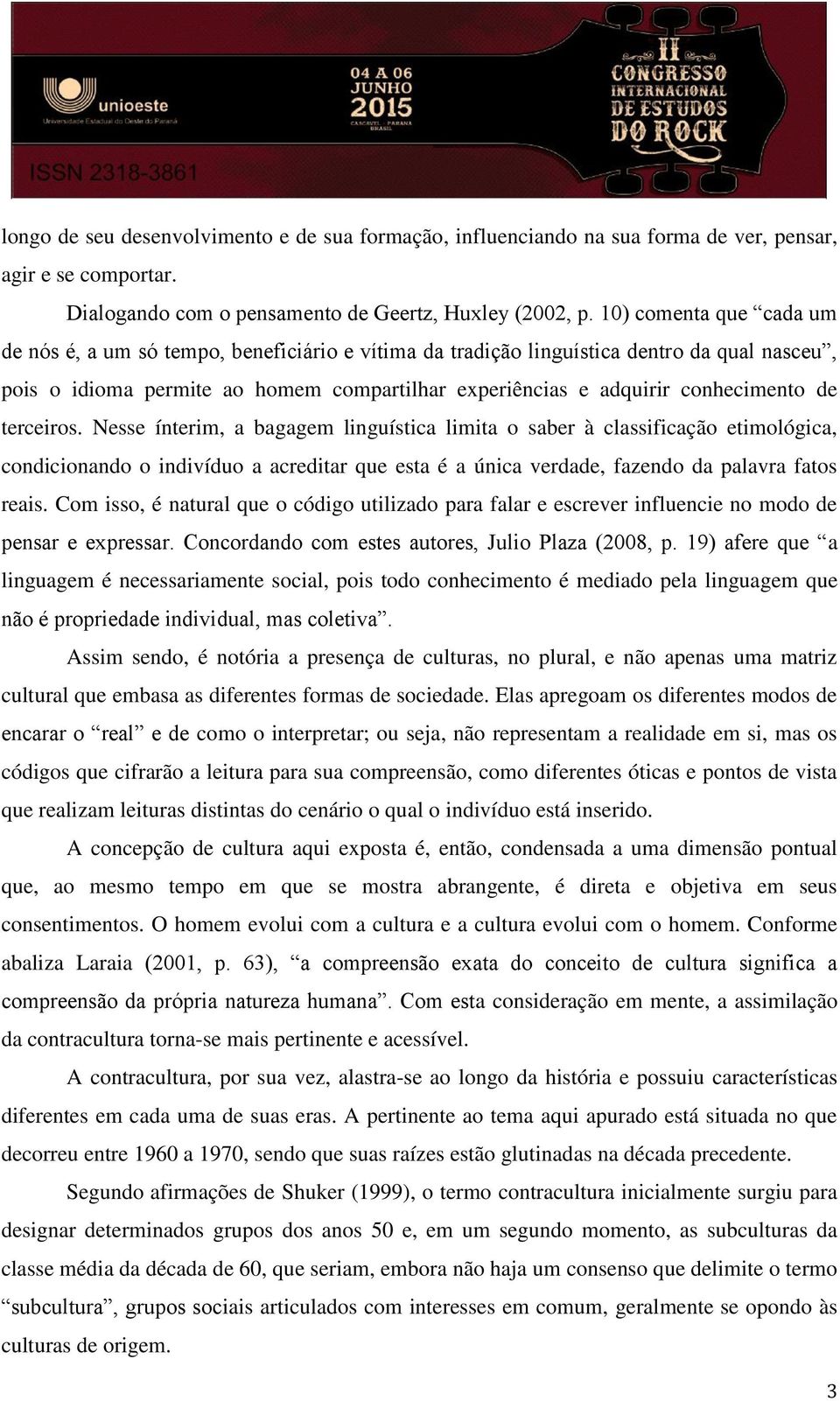 de terceiros. Nesse ínterim, a bagagem linguística limita o saber à classificação etimológica, condicionando o indivíduo a acreditar que esta é a única verdade, fazendo da palavra fatos reais.