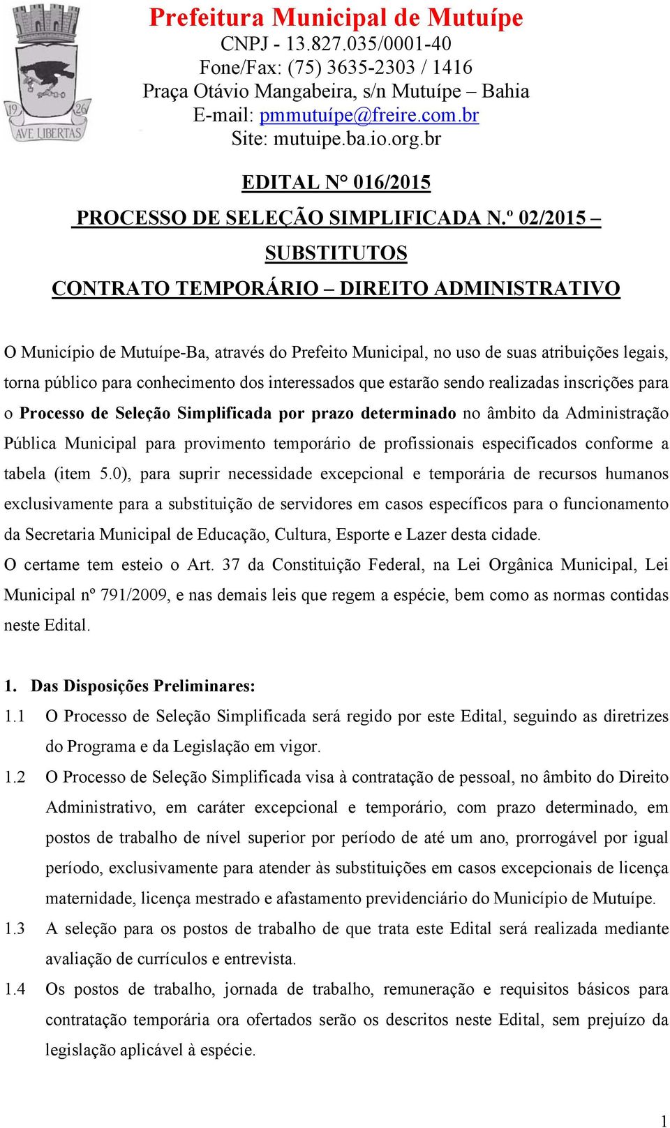 interessados que estarão sendo realizadas inscrições para o Processo de Seleção Simplificada por prazo determinado no âmbito da Administração Pública Municipal para provimento temporário de