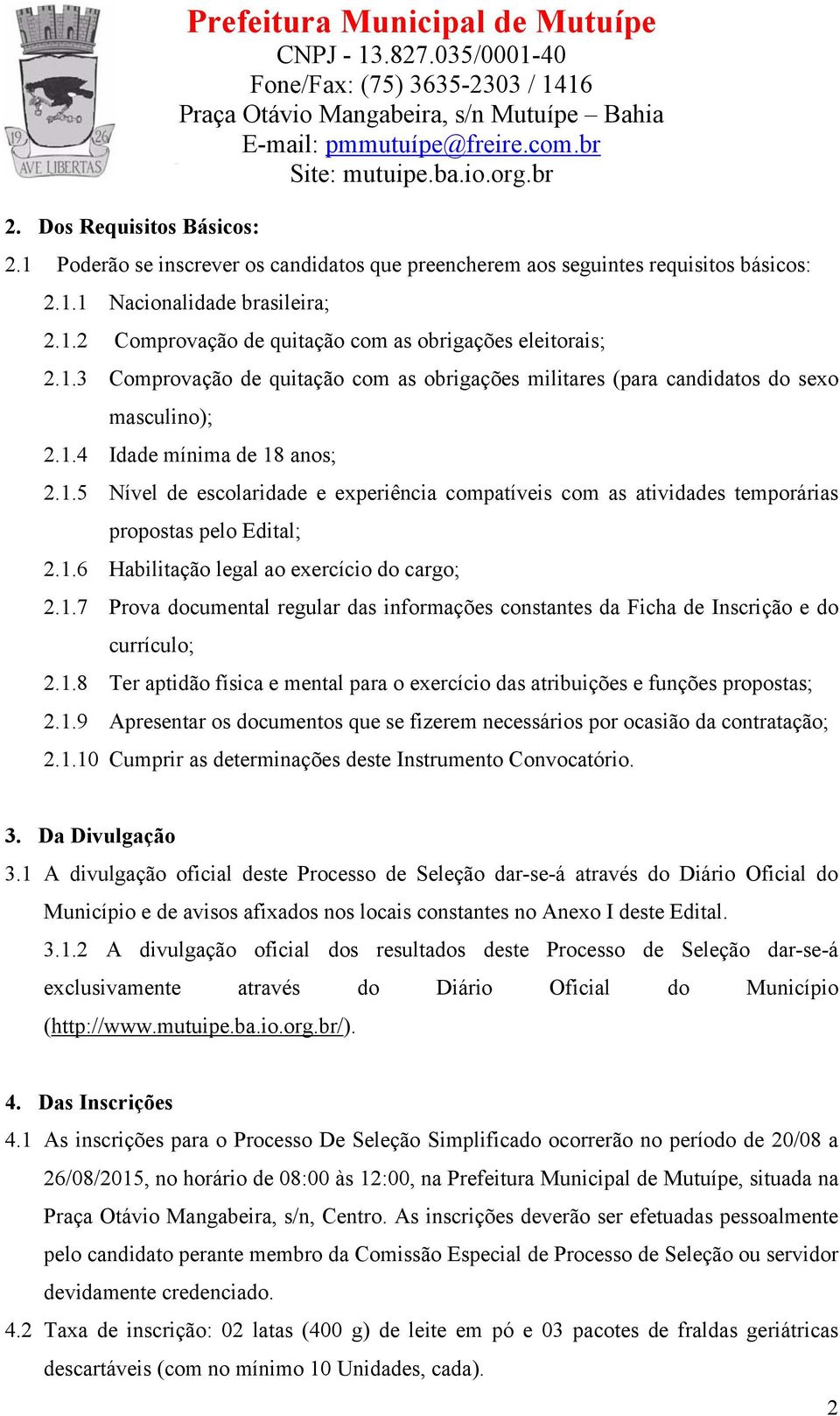 1.6 Habilitação legal ao exercício do cargo; 2.1.7 Prova documental regular das informações constantes da Ficha de Inscrição e do currículo; 2.1.8 Ter aptidão física e mental para o exercício das atribuições e funções propostas; 2.