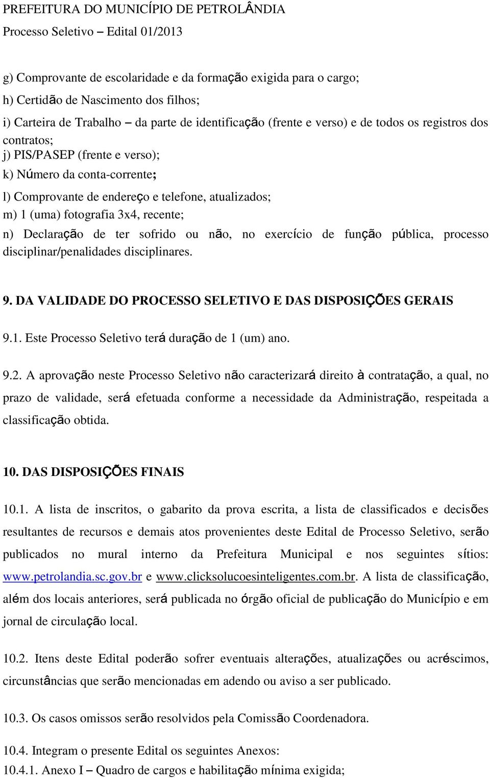 exercício de função pública, processo disciplinar/penalidades disciplinares. 9. DA VALIDADE DO PROCESSO SELETIVO E DAS DISPOSIÇÕES GERAIS 9.1. Este Processo Seletivo terá duração de 1 (um) ano. 9.2.