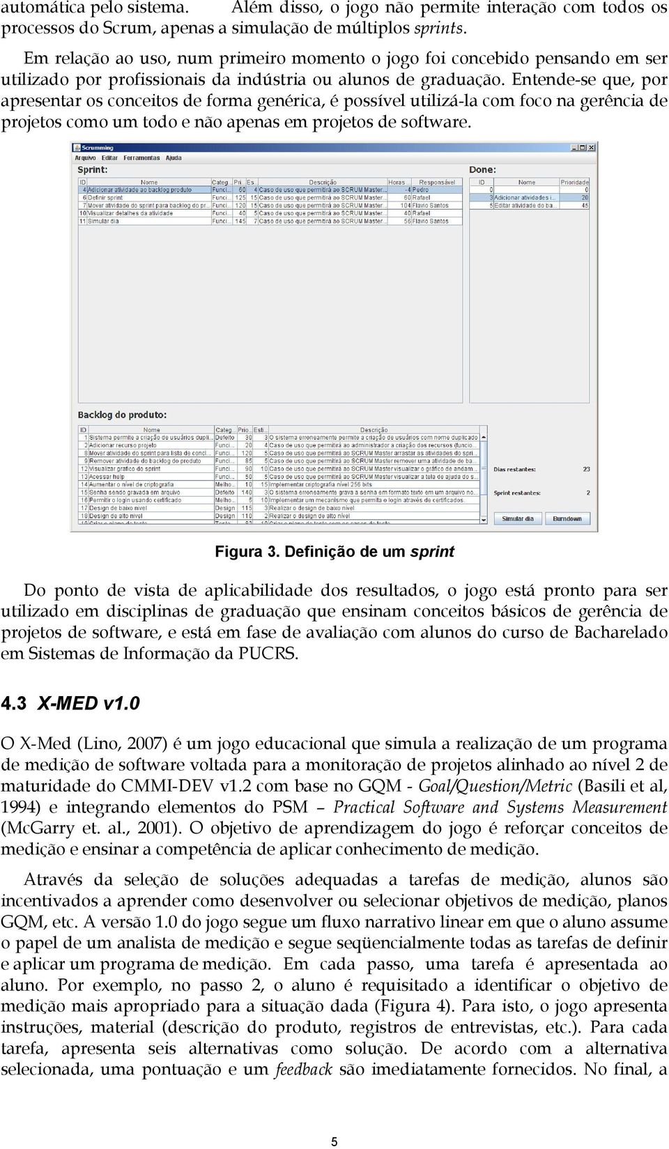 Entende-se que, por apresentar os conceitos de forma genérica, é possível utilizá-la com foco na gerência de projetos como um todo e não apenas em projetos de software. Figura 3.