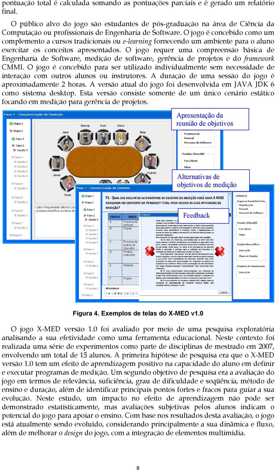 O jogo é concebido como um complemento a cursos tradicionais ou e-learning fornecendo um ambiente para o aluno exercitar os conceitos apresentados.