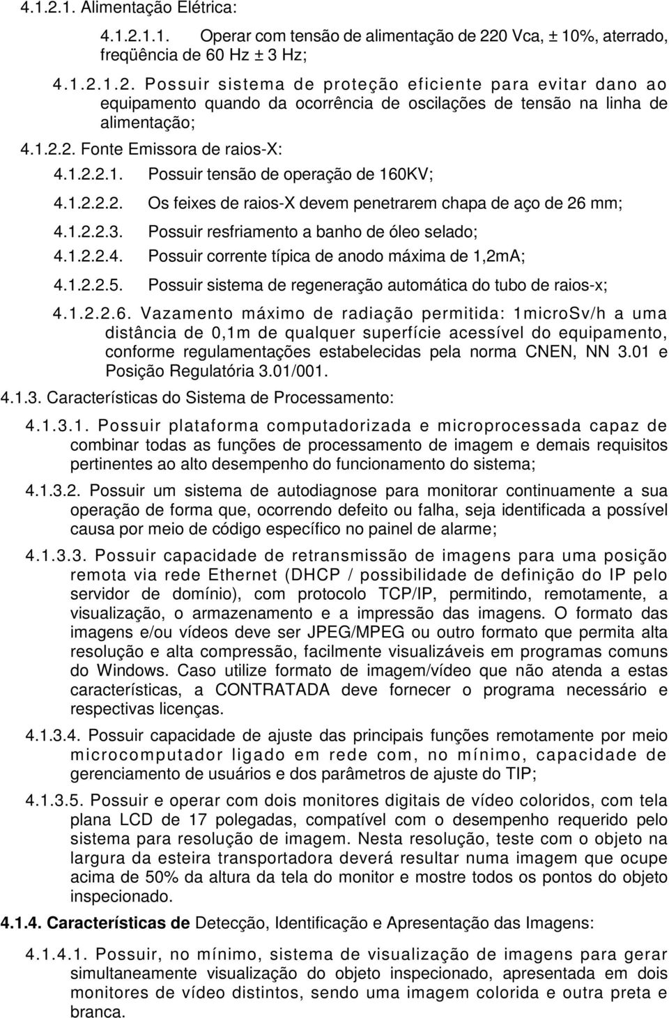 Possuir resfriamento a banho de óleo selado; 4.1.2.2.4. Possuir corrente típica de anodo máxima de 1,2mA; 4.1.2.2.5. Possuir sistema de regeneração automática do tubo de raios-x; 4.1.2.2.6.