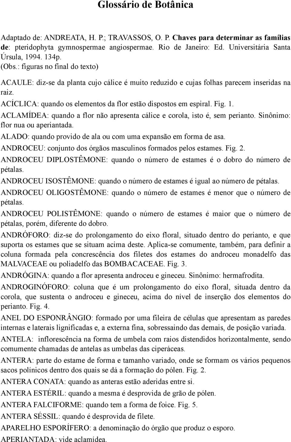 ACÍCLICA: quando os elementos da flor estão dispostos em espiral. Fig. 1. ACLAMÍDEA: quando a flor não apresenta cálice e corola, isto é, sem perianto. Sinônimo: flor nua ou aperiantada.