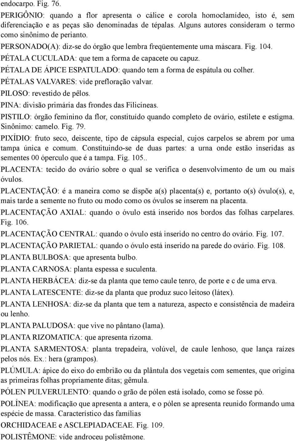 PÉTALA DE ÁPICE ESPATULADO: quando tem a forma de espátula ou colher. PÉTALAS VALVARES: vide prefloração valvar. PILOSO: revestido de pêlos. PINA: divisão primária das frondes das Filicíneas.