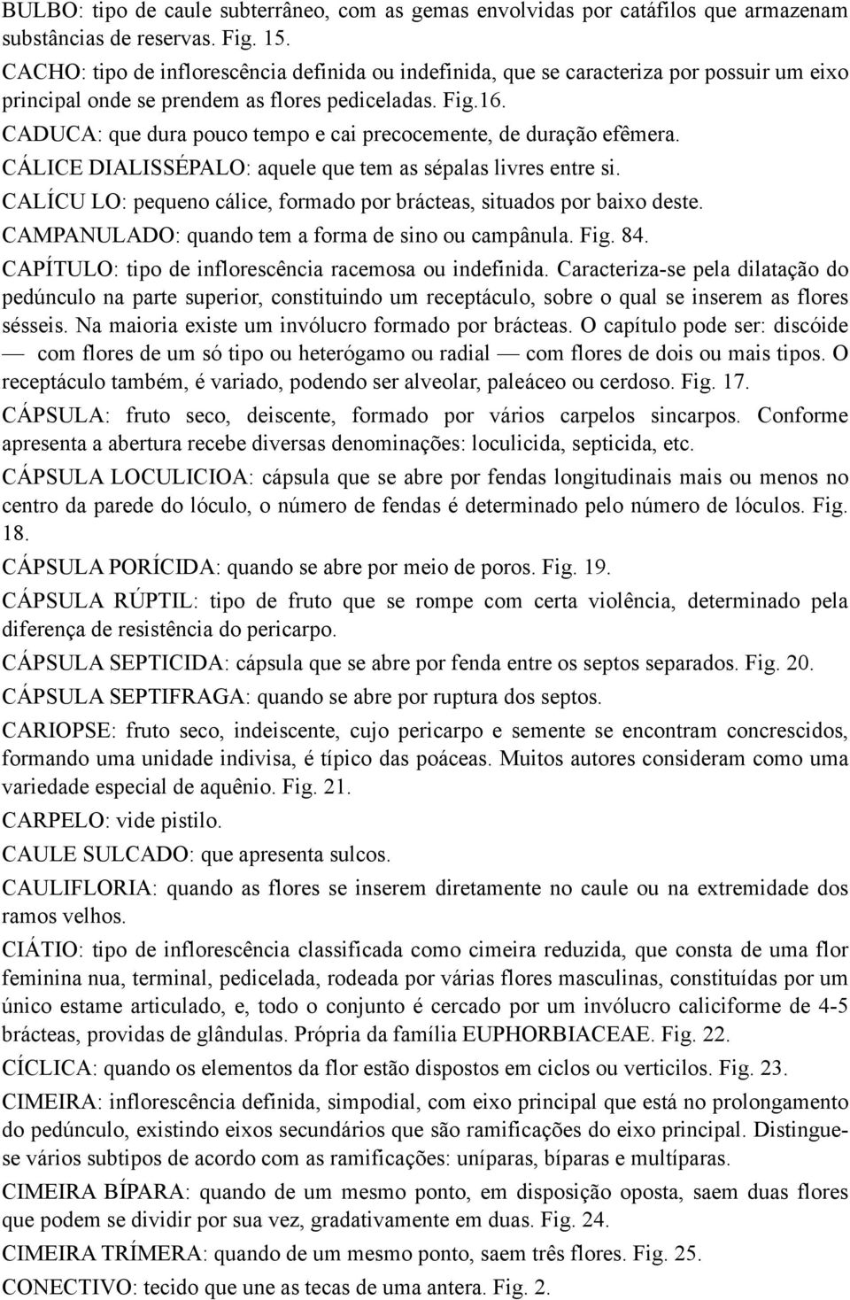 CADUCA: que dura pouco tempo e cai precocemente, de duração efêmera. CÁLICE DIALISSÉPALO: aquele que tem as sépalas livres entre si.