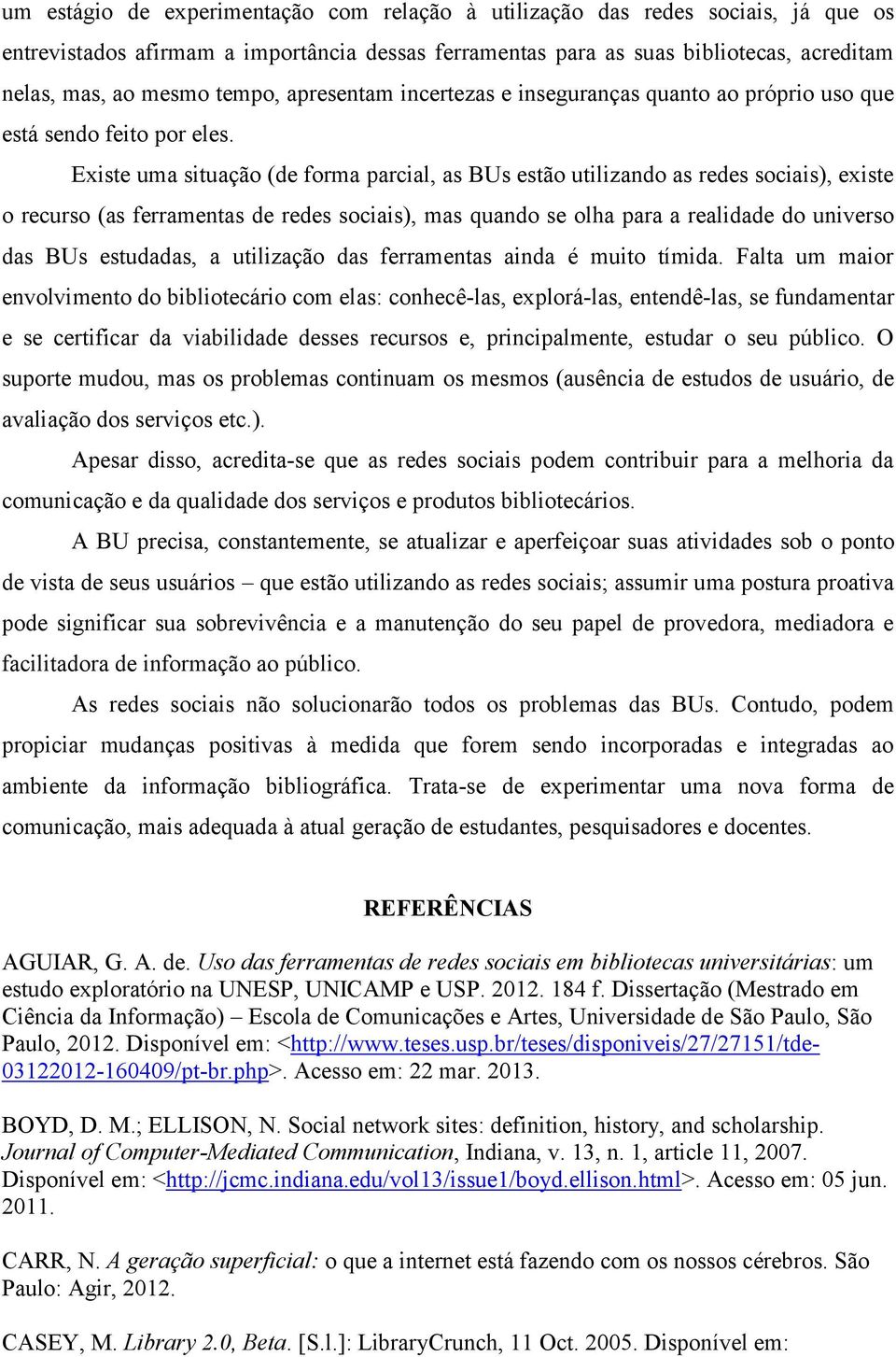 Existe uma situação (de forma parcial, as BUs estão utilizando as redes sociais), existe o recurso (as ferramentas de redes sociais), mas quando se olha para a realidade do universo das BUs