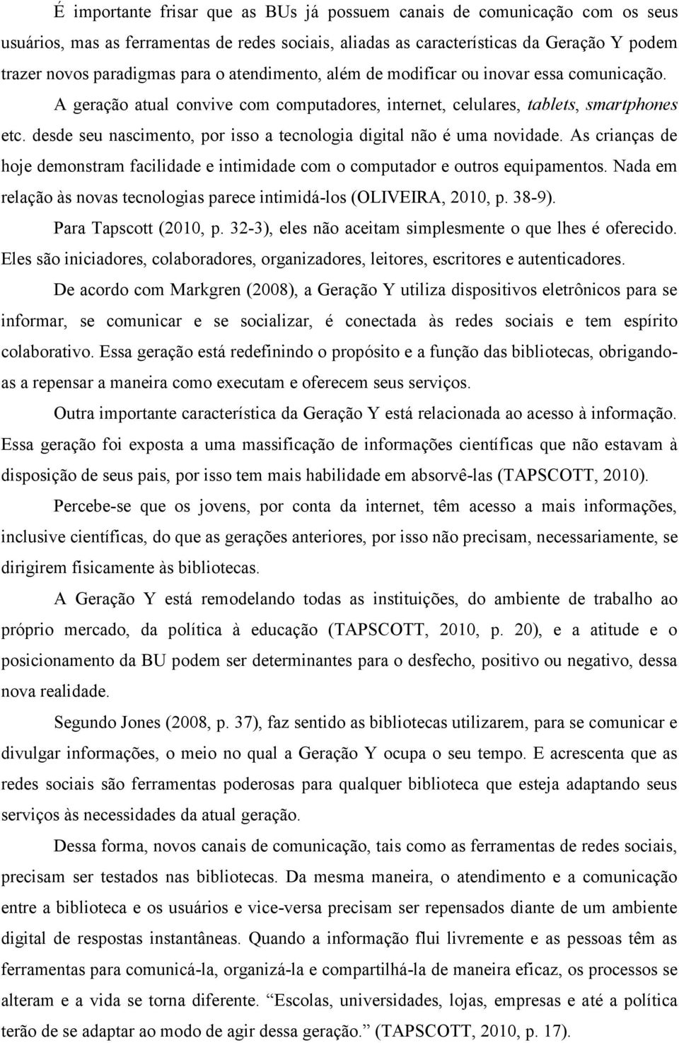 desde seu nascimento, por isso a tecnologia digital não é uma novidade. As crianças de hoje demonstram facilidade e intimidade com o computador e outros equipamentos.