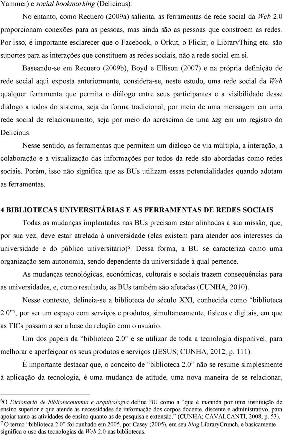 são suportes para as interações que constituem as redes sociais, não a rede social em si.