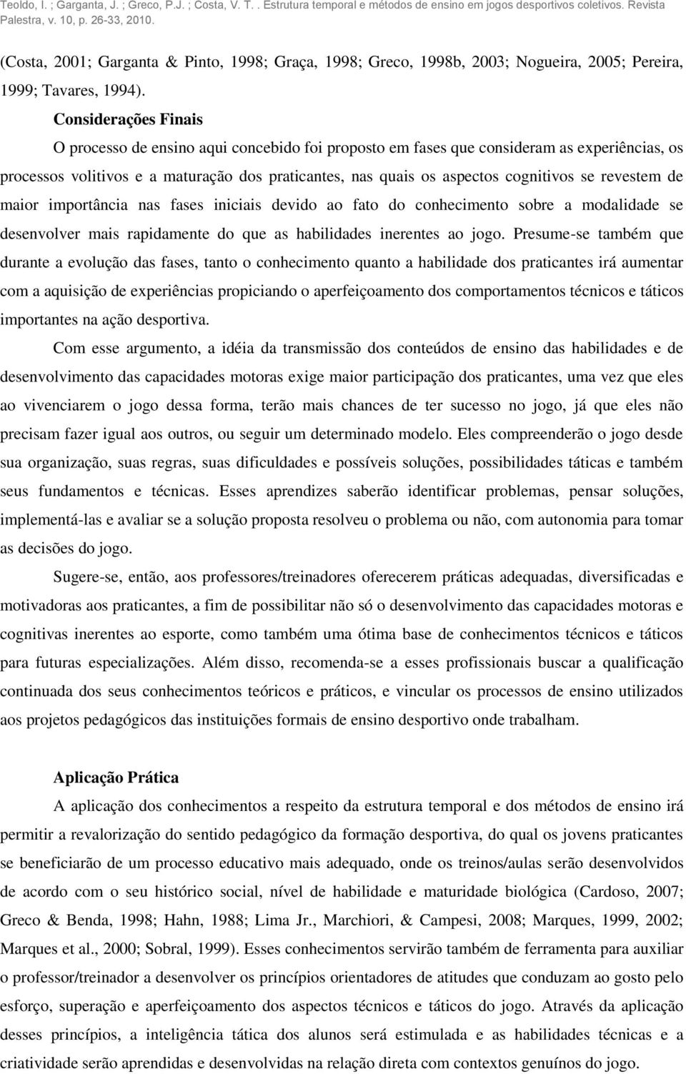 se revestem de maior importância nas fases iniciais devido ao fato do conhecimento sobre a modalidade se desenvolver mais rapidamente do que as habilidades inerentes ao jogo.