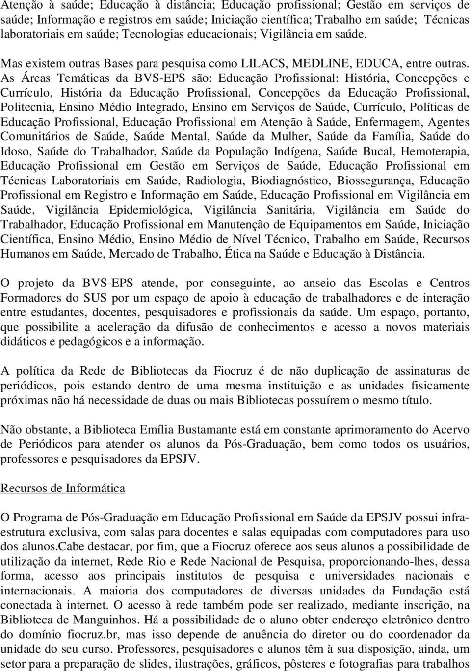 As Áreas Temáticas da BVS-EPS são: Educação Profissional: História, Concepções e Currículo, História da Educação Profissional, Concepções da Educação Profissional, Politecnia, Ensino Médio Integrado,