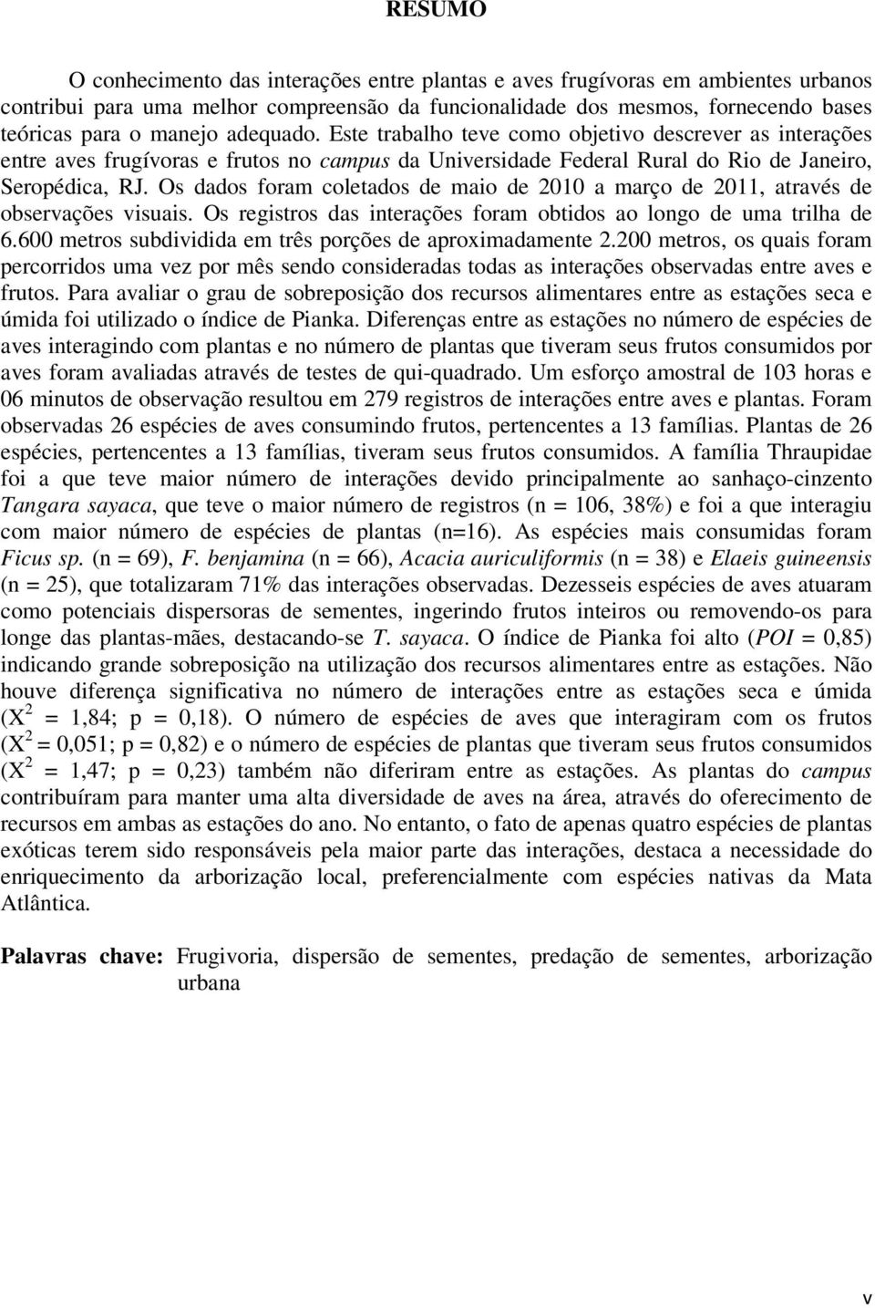 Os dados foram coletados de maio de 2010 a março de 2011, através de observações visuais. Os registros das interações foram obtidos ao longo de uma trilha de 6.