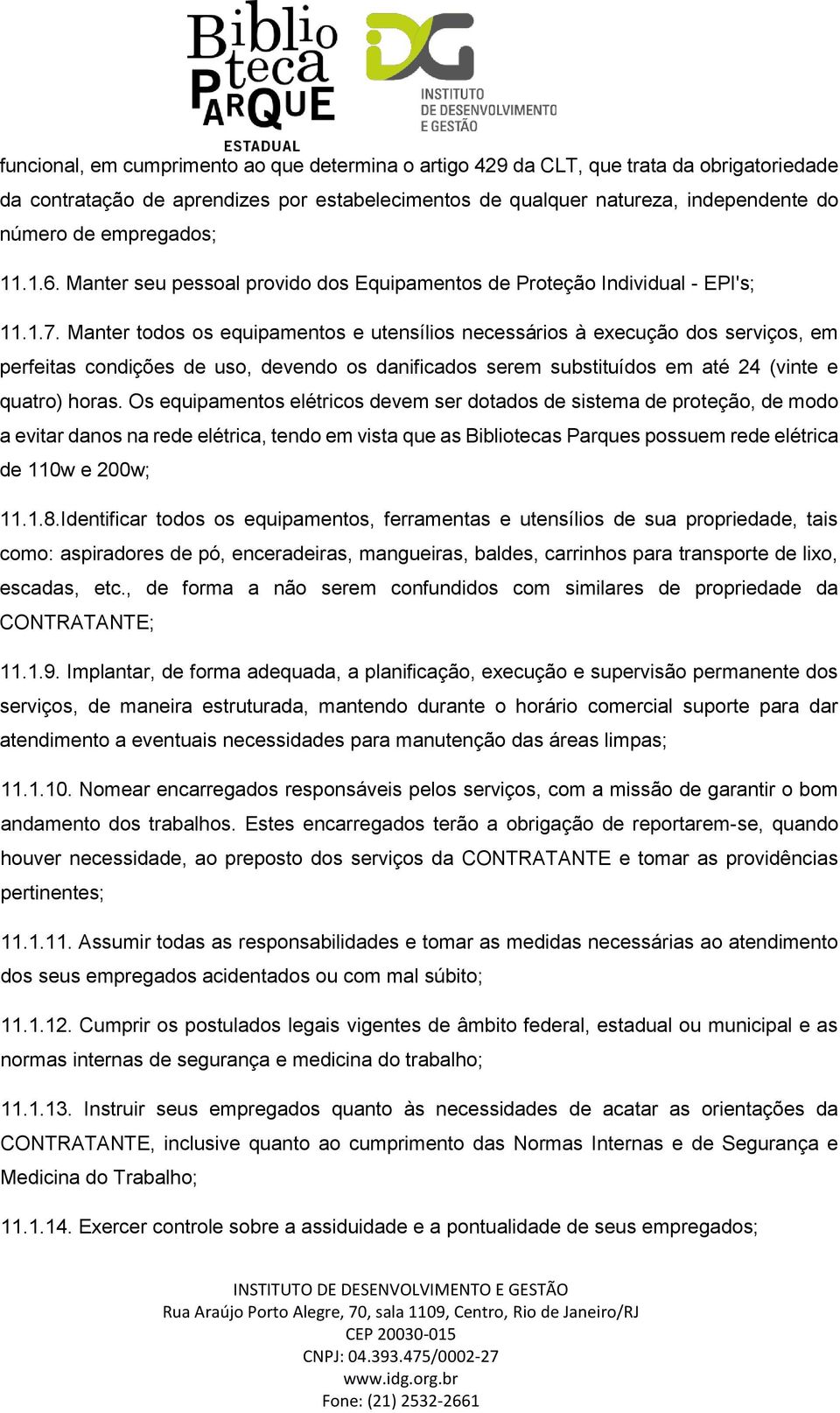 Manter todos os equipamentos e utensílios necessários à execução dos serviços, em perfeitas condições de uso, devendo os danificados serem substituídos em até 24 (vinte e quatro) horas.