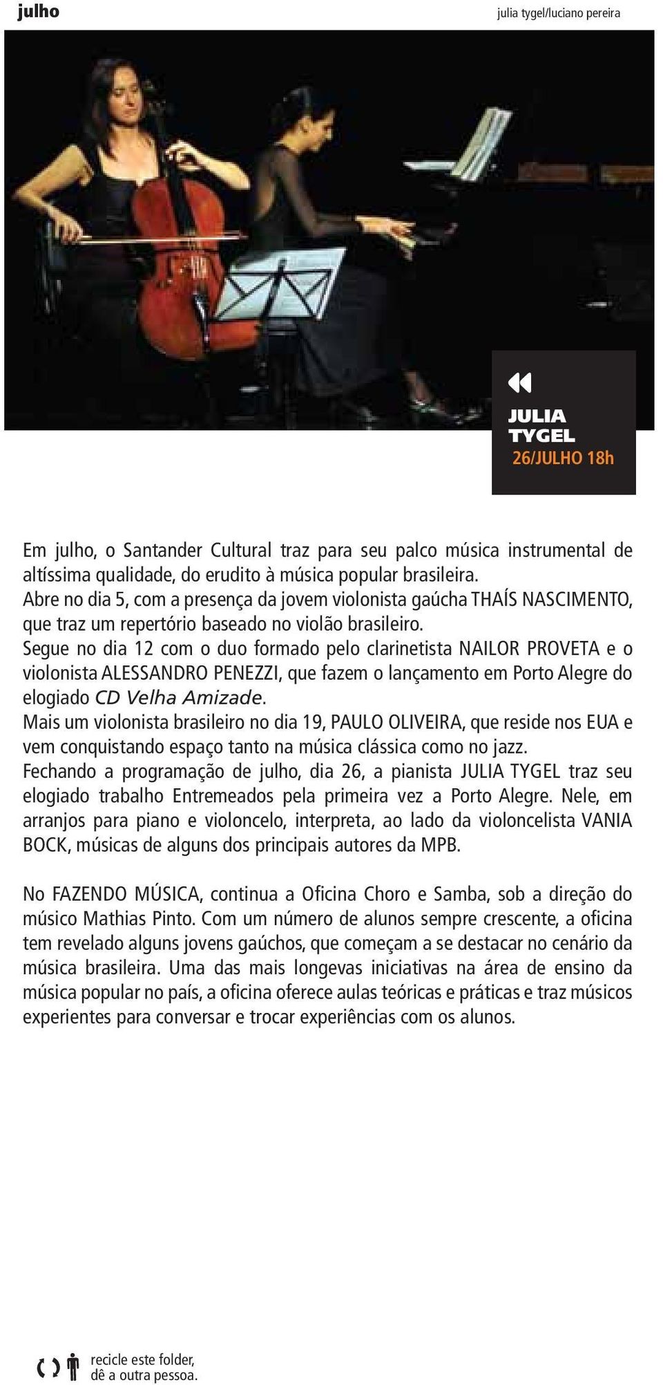 Segue no dia 12 com o duo formado pelo clarinetista NAILOR PROVETA e o violonista ALESSANDRO PENEZZI, que fazem o lançamento em Porto Alegre do elogiado CD Velha Amizade.