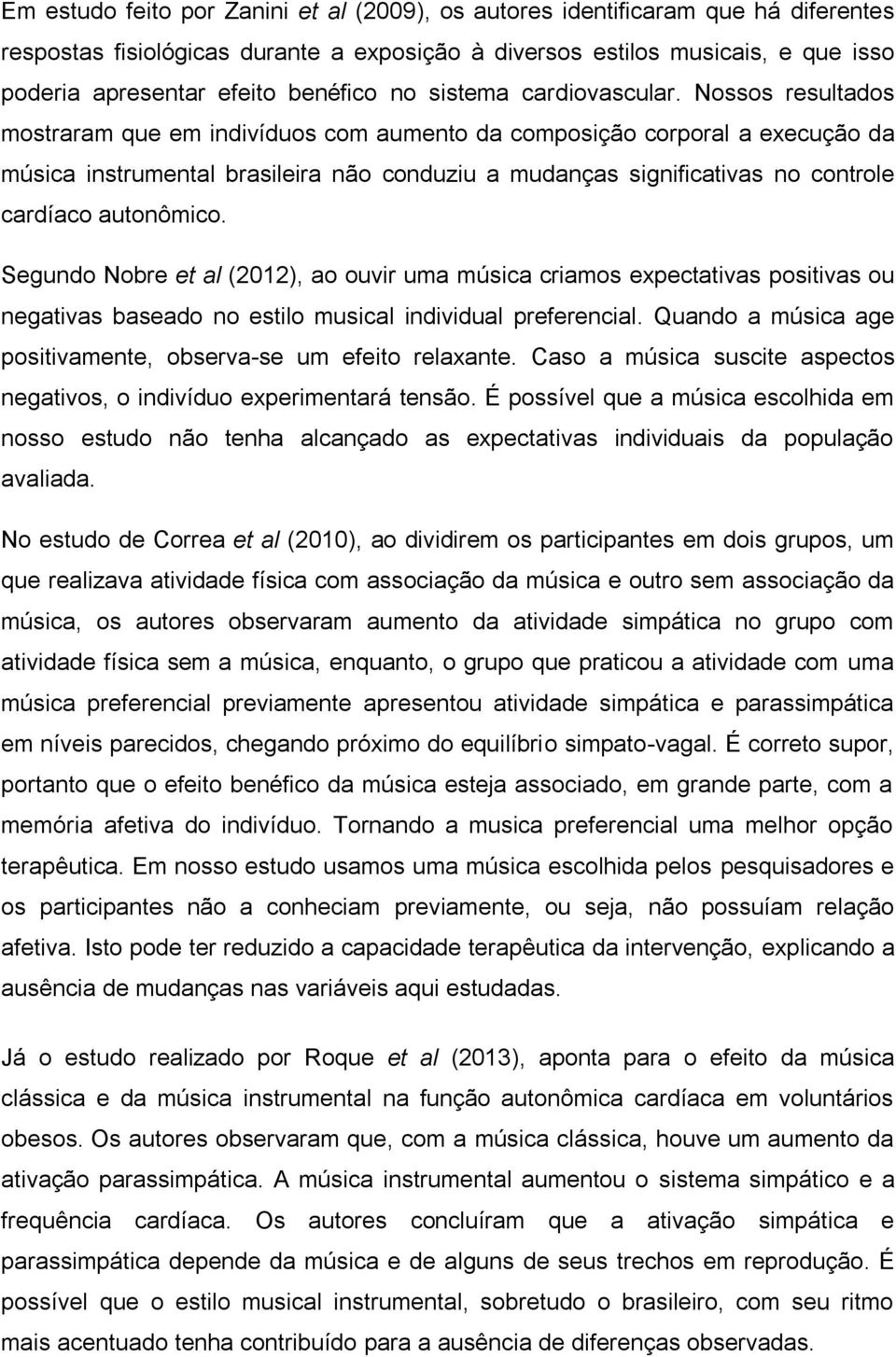 Nossos resultados mostraram que em indivíduos com aumento da composição corporal a execução da música instrumental brasileira não conduziu a mudanças significativas no controle cardíaco autonômico.