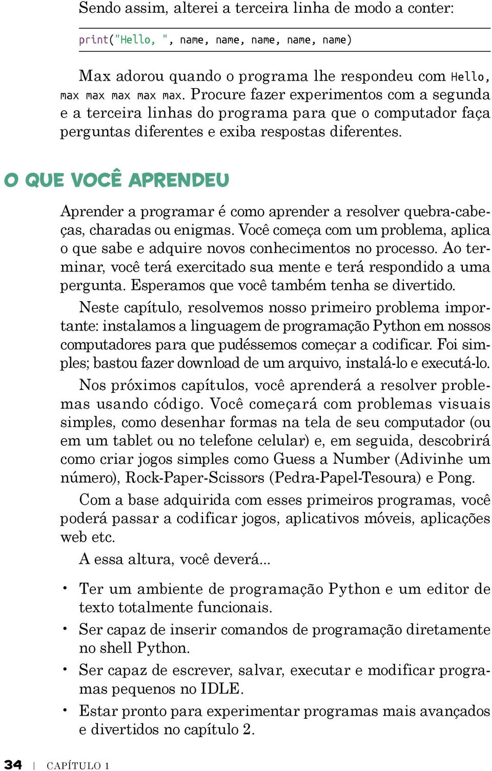 O que você aprendeu Aprender a programar é como aprender a resolver quebra-cabeças, charadas ou enigmas. Você começa com um problema, aplica o que sabe e adquire novos conhecimentos no processo.