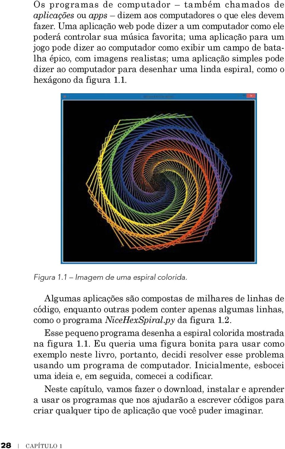 realistas; uma aplicação simples pode dizer ao computador para desenhar uma linda espiral, como o hexágono da figura 1.1. Figura 1.1 Imagem de uma espiral colorida.