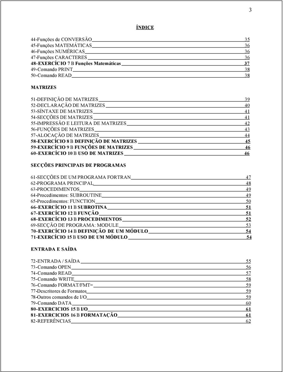 58-EXERCÍCIO 8 B DEFINIÇÃO DE MATRIZES 45 59-EXERCÍCIO 9 B FUNÇÕES DE MATRIZES 46 60-EXERCÍCIO 10 B USO DE MATRIZES 46 SECÇÕES PRINCIPAIS DE PROGRAMAS 61-SECÇÕES DE UM PROGRAMA FORTRAN 47 62-PROGRAMA