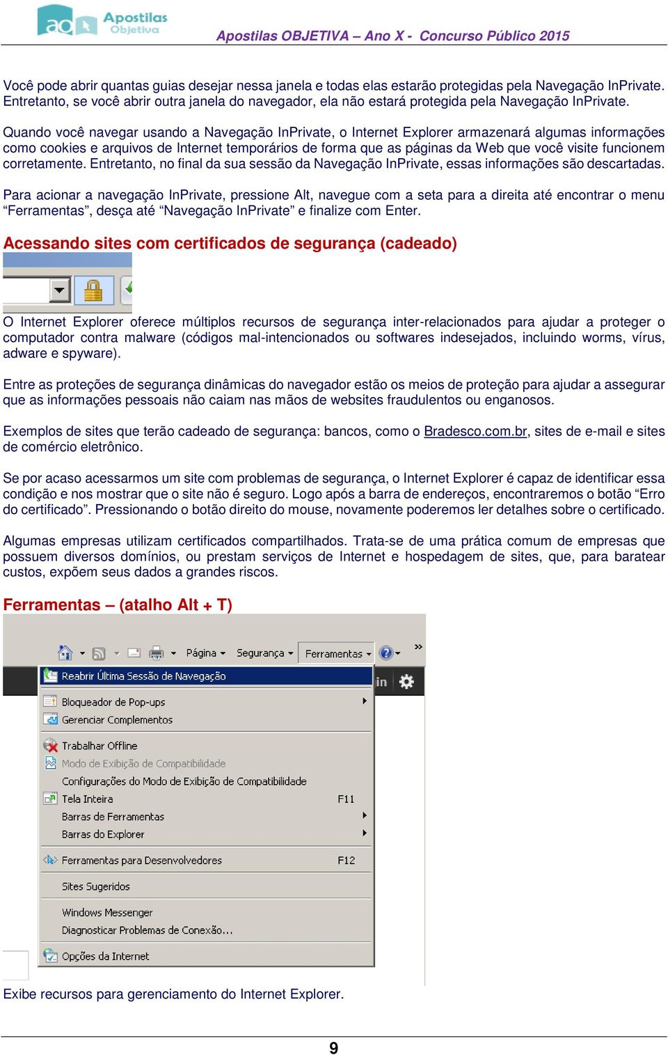 Quando você navegar usando a Navegação InPrivate, o Internet Explorer armazenará algumas informações como cookies e arquivos de Internet temporários de forma que as páginas da Web que você visite