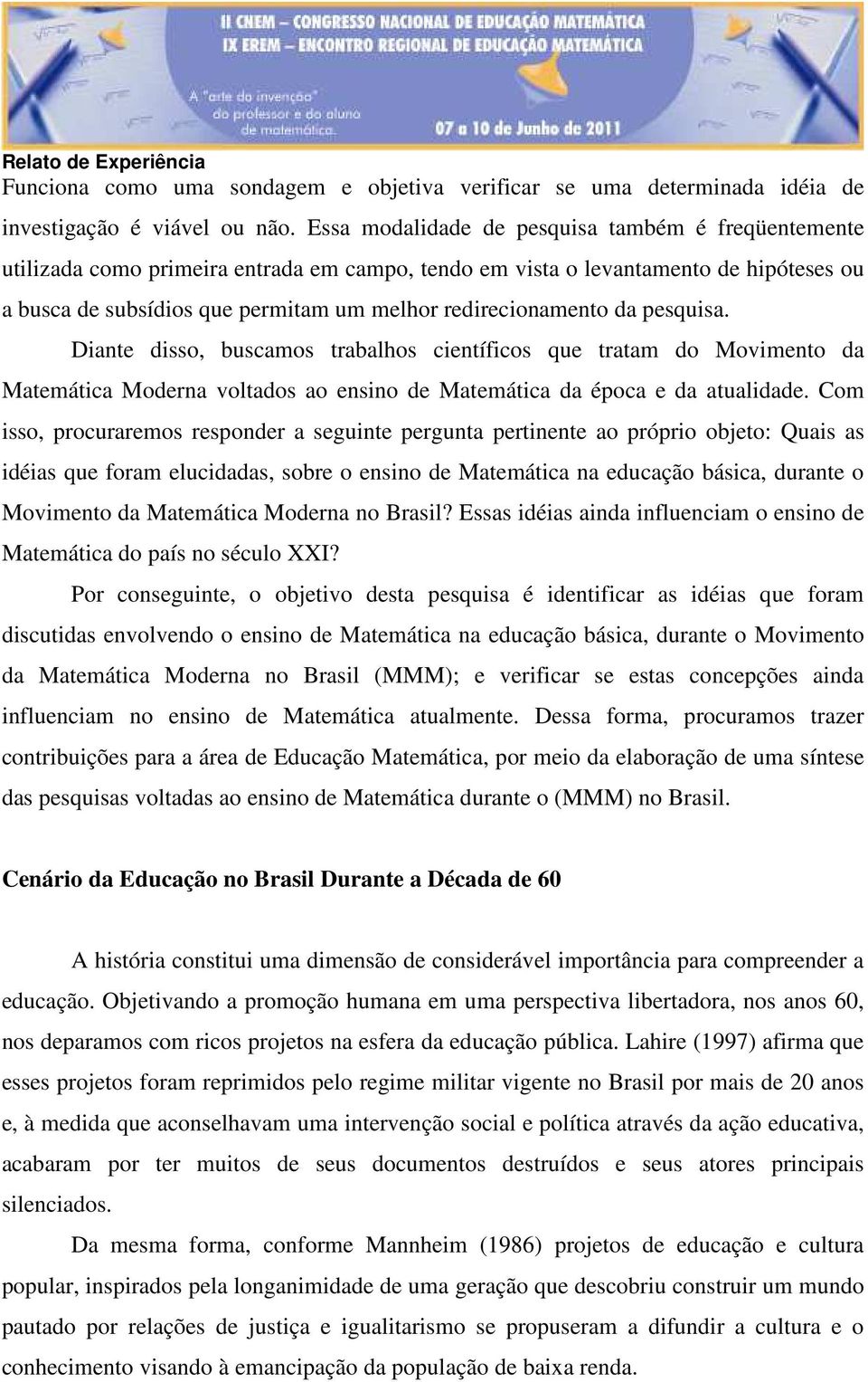 redirecionamento da pesquisa. Diante disso, buscamos trabalhos científicos que tratam do Movimento da Matemática Moderna voltados ao ensino de Matemática da época e da atualidade.