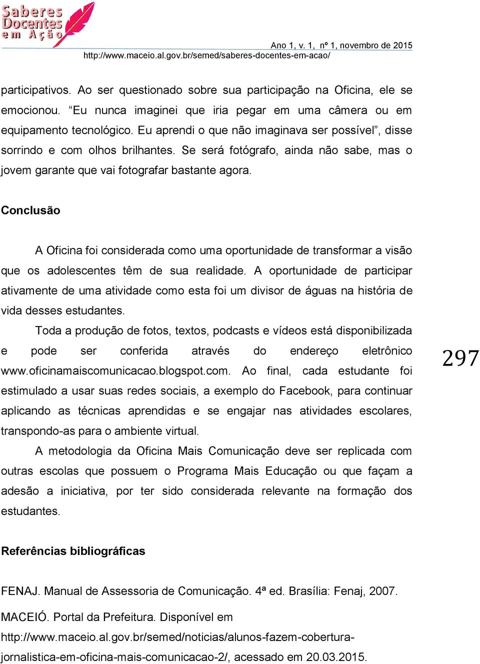 Conclusão A Oficina foi considerada como uma oportunidade de transformar a visão que os adolescentes têm de sua realidade.