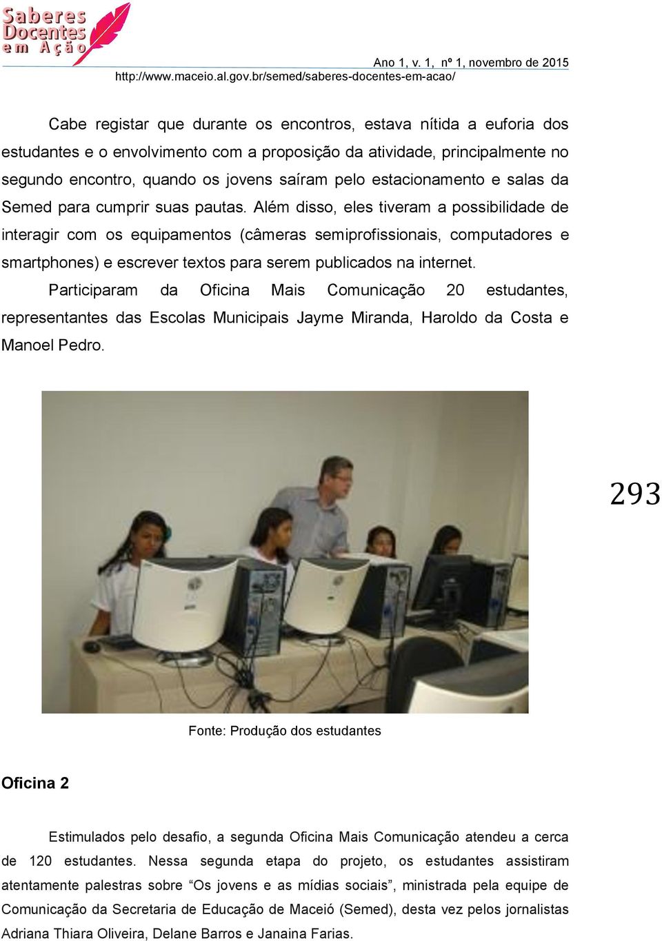 Além disso, eles tiveram a possibilidade de interagir com os equipamentos (câmeras semiprofissionais, computadores e smartphones) e escrever textos para serem publicados na internet.