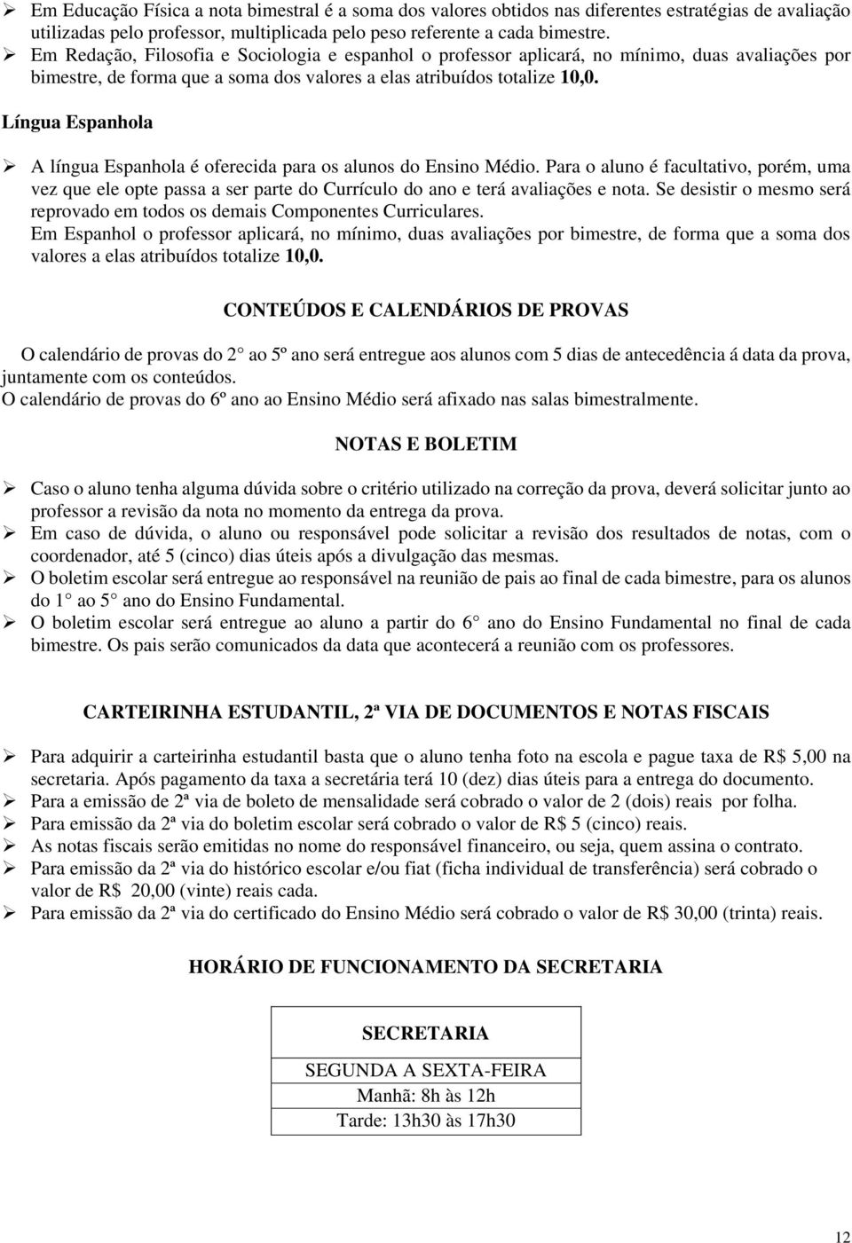 Língua Espanhola A língua Espanhola é oferecida para os alunos do Ensino Médio. Para o aluno é facultativo, porém, uma vez que ele opte passa a ser parte do Currículo do ano e terá avaliações e nota.