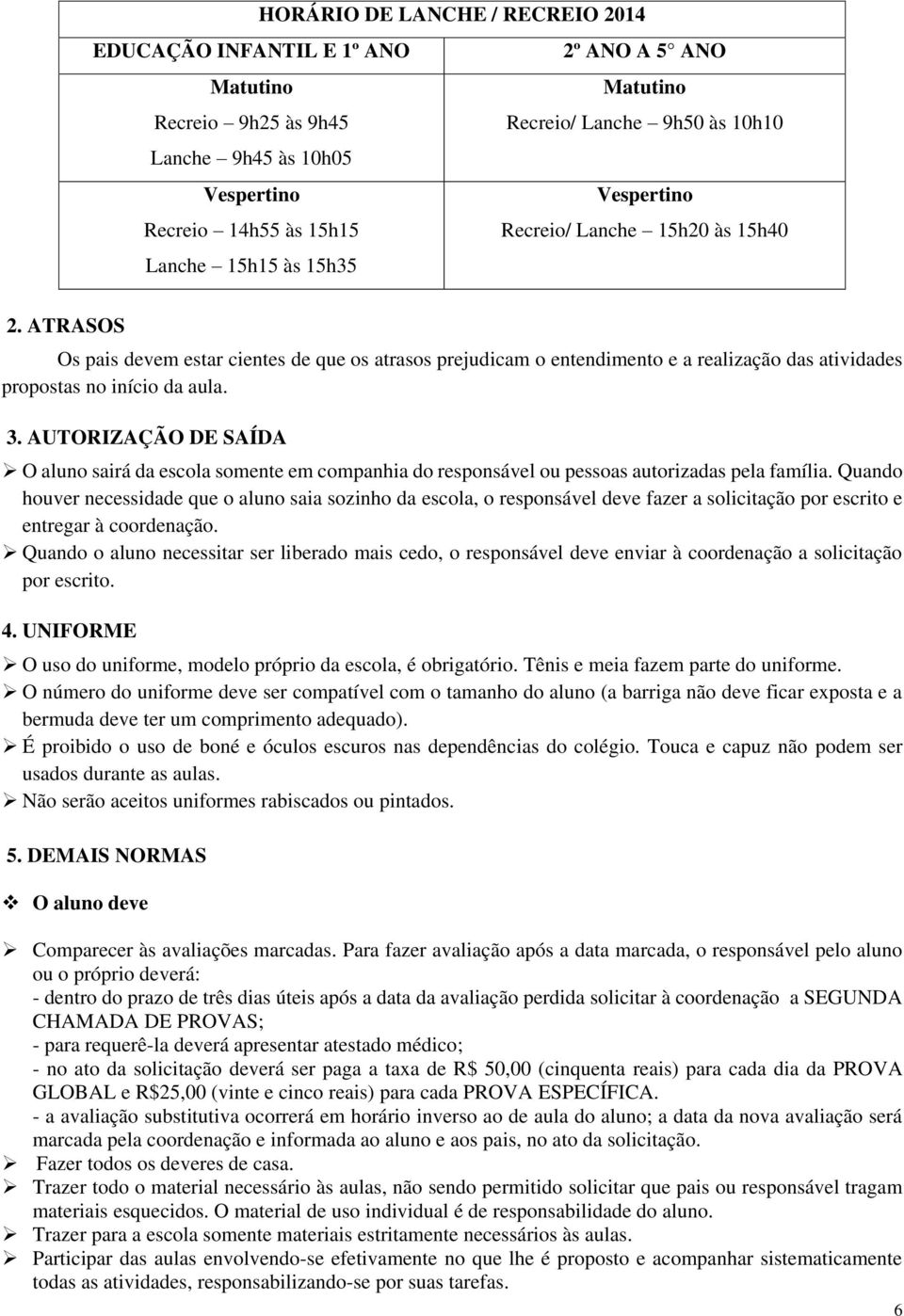 ATRASOS Os pais devem estar cientes de que os atrasos prejudicam o entendimento e a realização das atividades propostas no início da aula. 3.