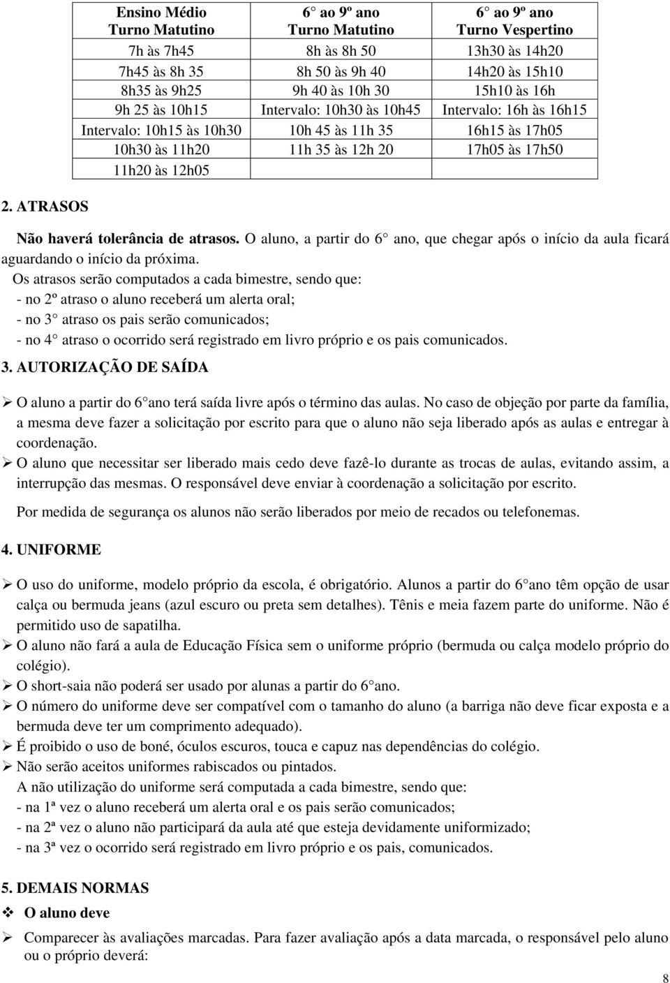 próprio e os pais comunicados. 3. AUTORIZAÇÃO DE SAÍDA O aluno a partir do 6 ano terá saída livre após o término das aulas.