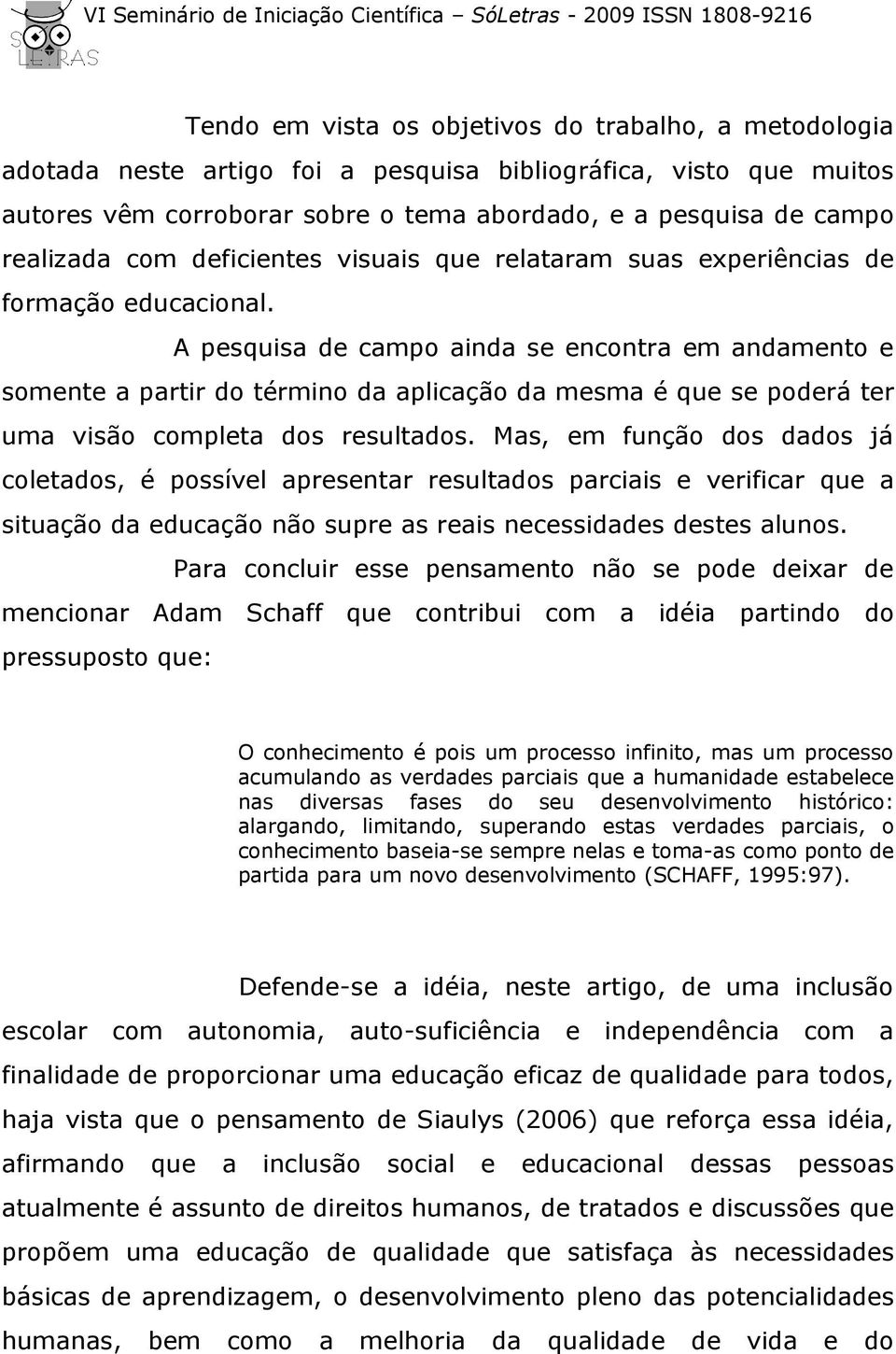 A pesquisa de campo ainda se encontra em andamento e somente a partir do término da aplicação da mesma é que se poderá ter uma visão completa dos resultados.