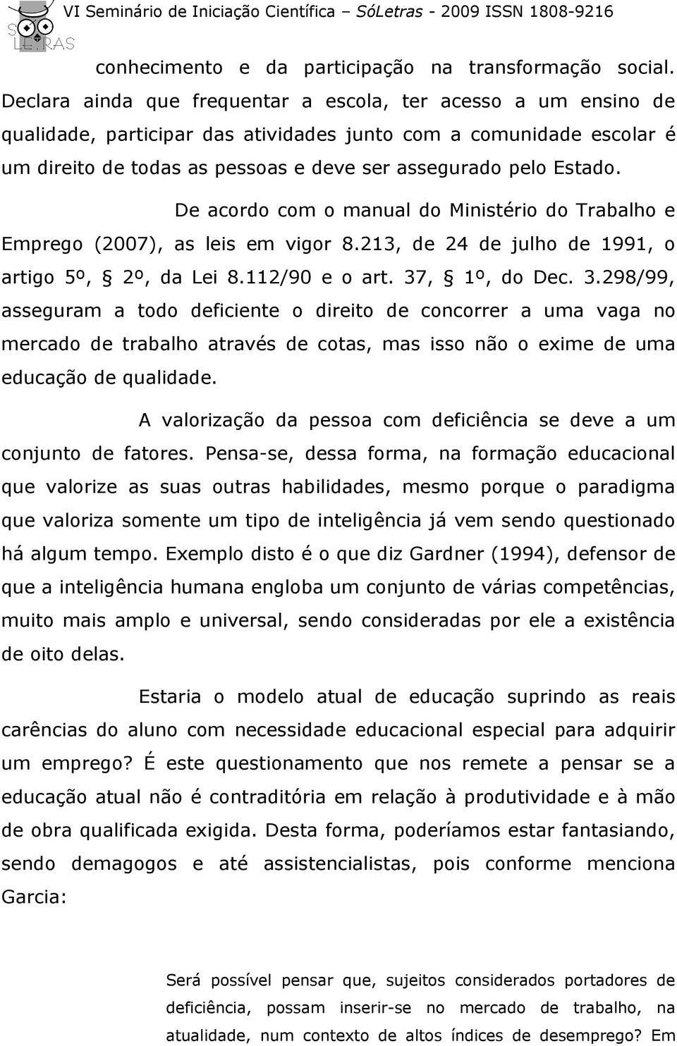 De acordo com o manual do Ministério do Trabalho e Emprego (2007), as leis em vigor 8.213, de 24 de julho de 1991, o artigo 5º, 2º, da Lei 8.112/90 e o art. 37