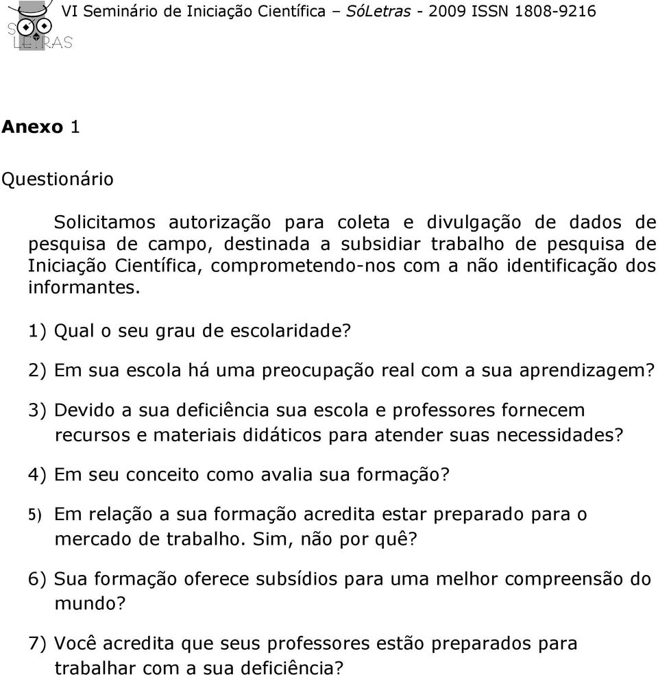 3) Devido a sua deficiência sua escola e professores fornecem recursos e materiais didáticos para atender suas necessidades? 4) Em seu conceito como avalia sua formação?