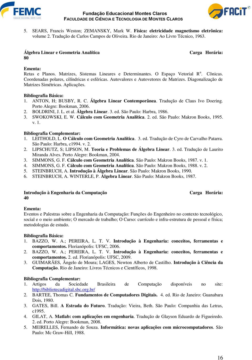 Coordenadas polares, cilíndricas e esféricas. Autovalores e Autovetores de Matrizes. Diagonalização de Matrizes Simétricas. Aplicações. Bibliografia Básica: 1. ANTON, H; BUSBY, R. C.