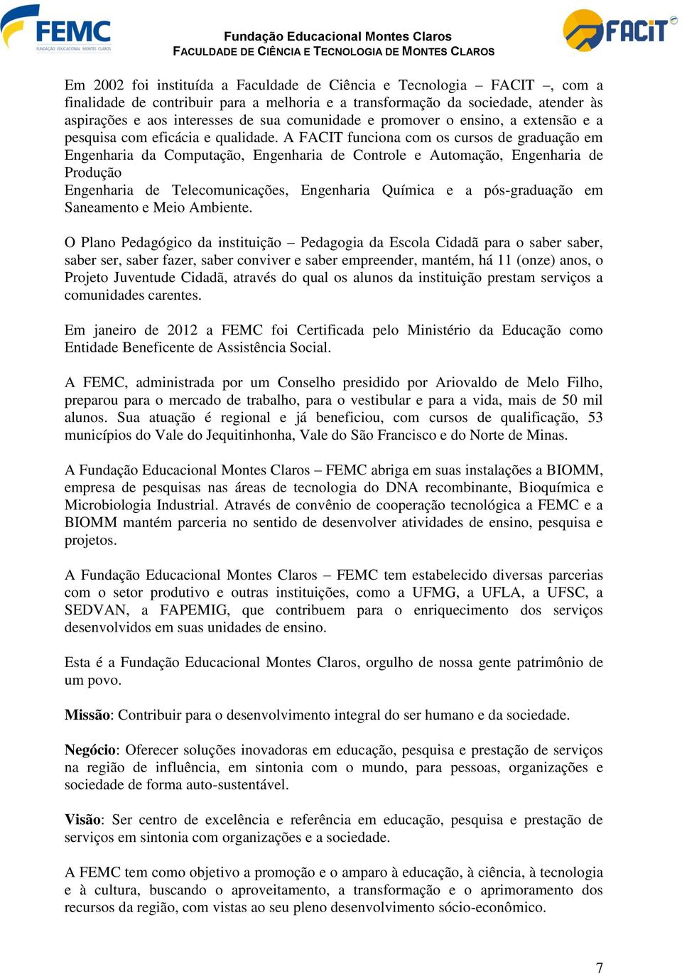 A FACIT funciona com os cursos de graduação em Engenharia da Computação, Engenharia de Controle e Automação, Engenharia de Produção Engenharia de Telecomunicações, Engenharia Química e a